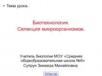 Тема урока.
Биотехнология.
Селекция микроорганизмов.
Учитель биологии МОУ