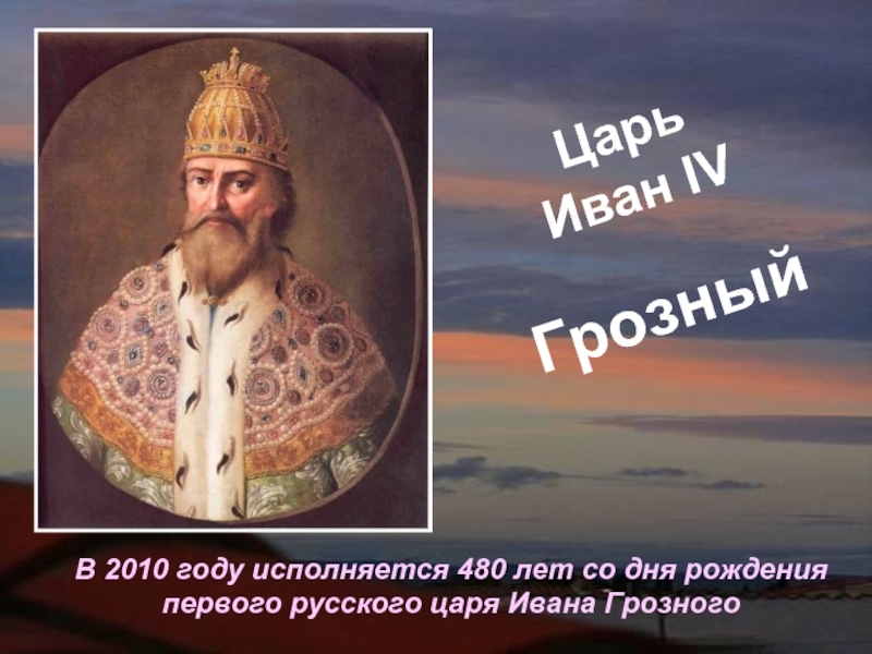 Царь Иван IVГрозныйВ 2010 году исполняется 480 лет со дня рождения первого русского царя Ивана Грозного