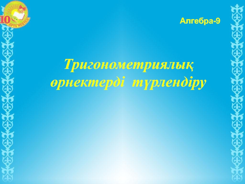 Тригонометриялық өрнектерді түрлендіру
Алгебра-9