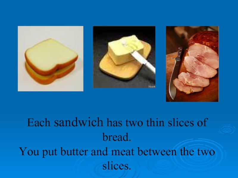 Each sandwich has two thin slices of bread.  You put butter and meat between the two
