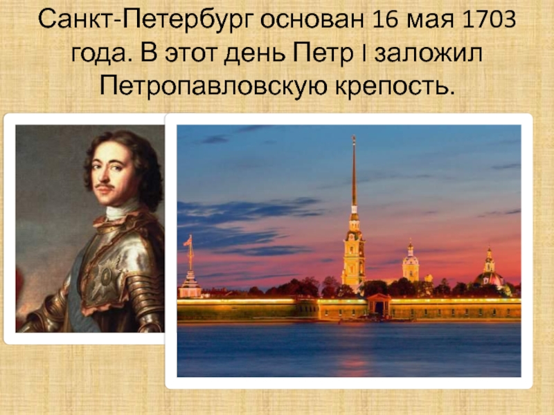 Санкт-Петербург основан 16 мая 1703 года. В этот день Петр I заложил Петропавловскую крепость.