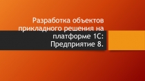 Разработка объектов прикладного решения на платформе 1С Предприятие 8