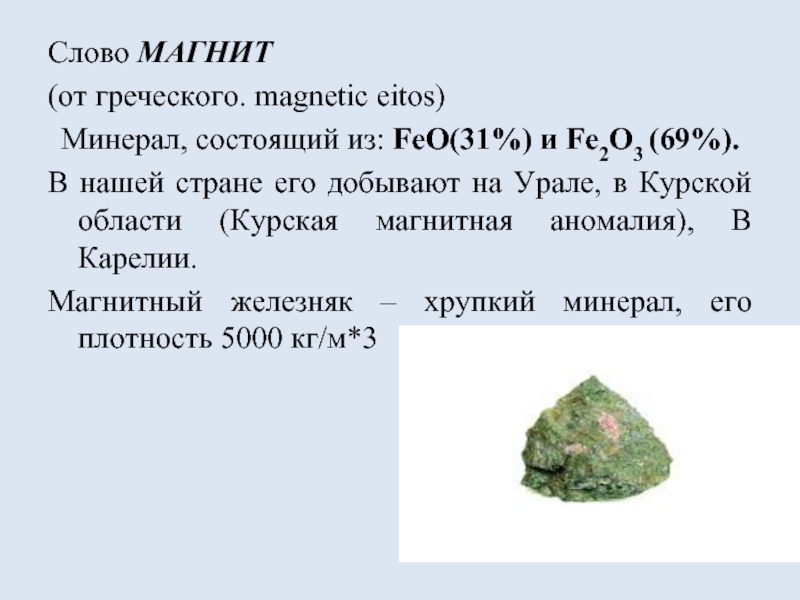 Слово МАГНИТ (от греческого. magnetic eitos)Минерал, состоящий из: FeO(31%) и Fe2O3 (69%).В нашей стране его добывают на