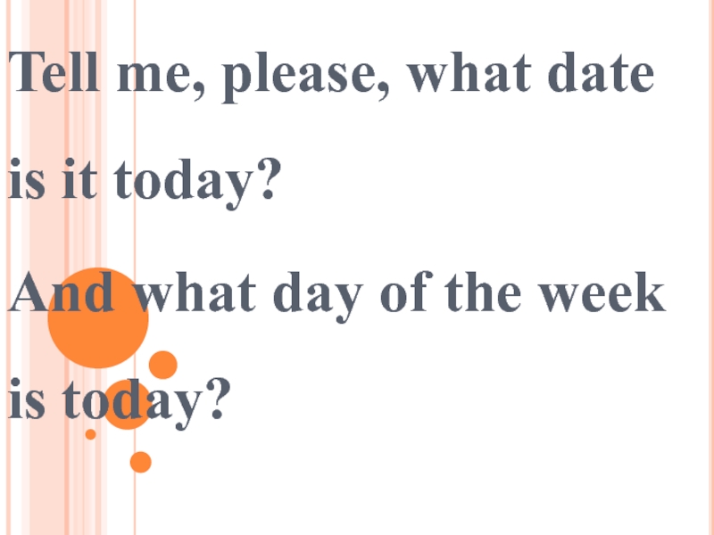 Tell me, please, what date is it today?
And what day of the week is today?