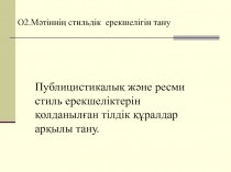 О2.Мәтіннің стильдік ерекшелігін тану
Публицистикалық және ресми стиль