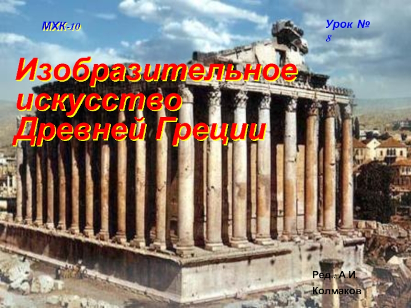 Ред.: А.И. Колмаков
МХК-10
Урок № 8
Изобразительное искусство Древней Греции