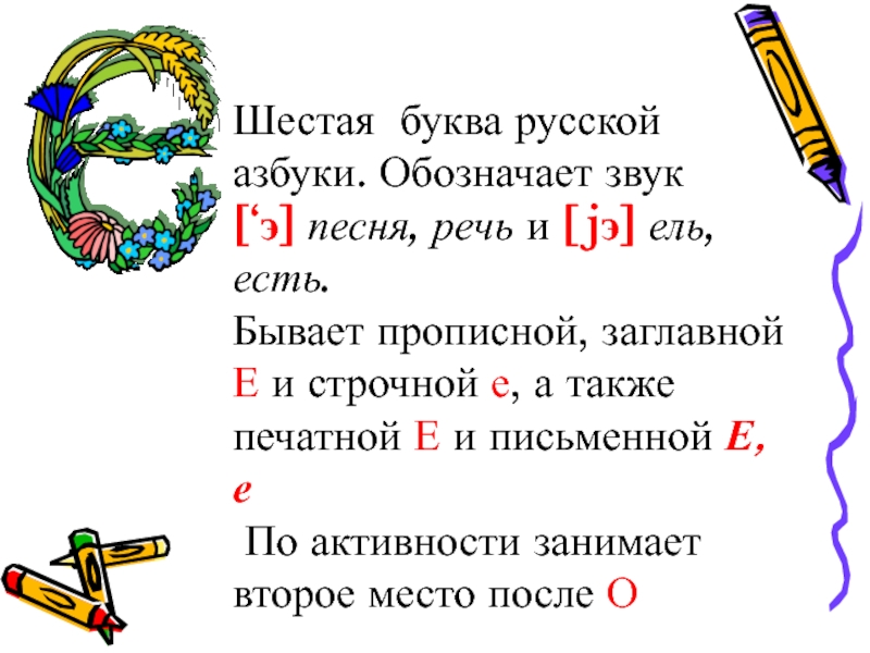 Шестая буква русской азбуки. Обозначает звук [‘э] песня, речь и [jэ] ель, есть.Бывает прописной, заглавной Е и