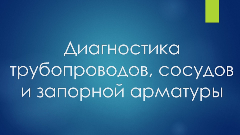 Презентация Диагностика трубопроводов, сосудов и запорной арматуры