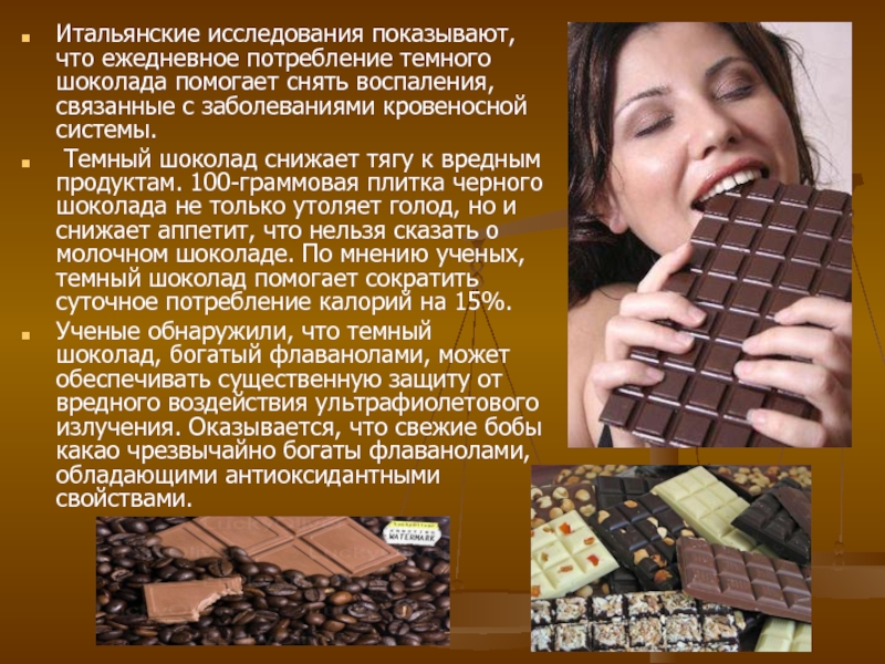 Итальянские исследования показывают, что ежедневное потребление темного шоколада помогает снять воспаления, связанные с заболеваниями кровеносной системы. Темный