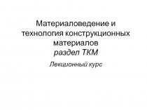 Материаловедение и технология конструкционных материалов р аздел ТКМ