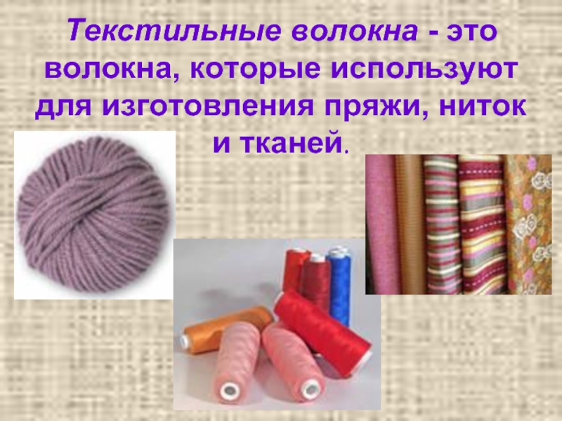 Текстильные волокна - это волокна, которые используют для изготовления пряжи, ниток и тканей.