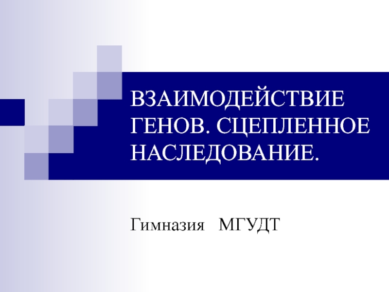 ВЗАИМОДЕЙСТВИЕ ГЕНОВ. СЦЕПЛЕННОЕ НАСЛЕДОВАНИЕ