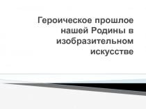 Героическое прошлое нашей Родины в изобразительном искусстве