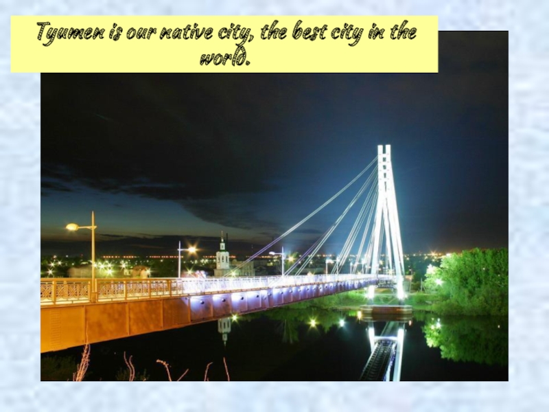 Tyumen is our native city, the best city in the world.