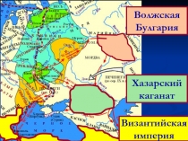 Волжская
Булгария
Хазарский
каганат
Византийская
империя