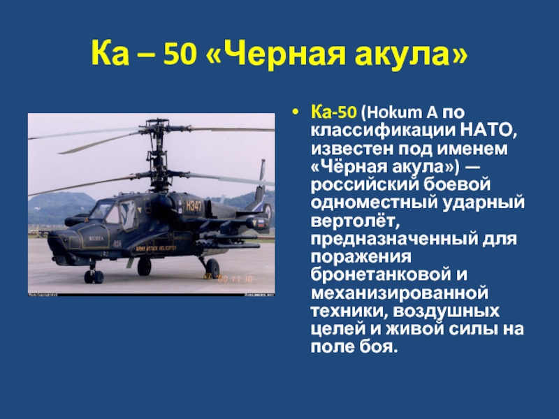 Ка – 50 «Черная акула»Ка-50 (Hokum A по классификации НАТО, известен под именем «Чёрная акула») — российский боевой