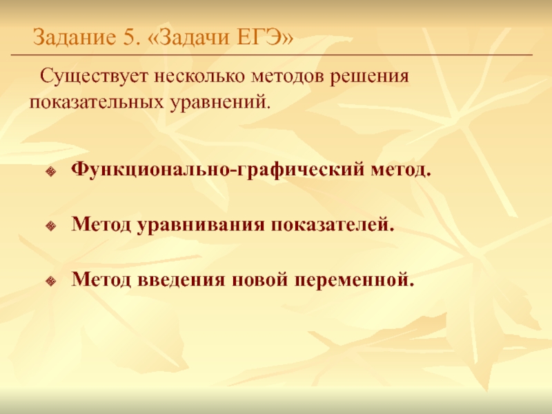 Функционально-графический метод.Метод уравнивания показателей.Метод введения новой переменной.Задание 5. «Задачи ЕГЭ»Существует несколько методов решения показательных уравнений.