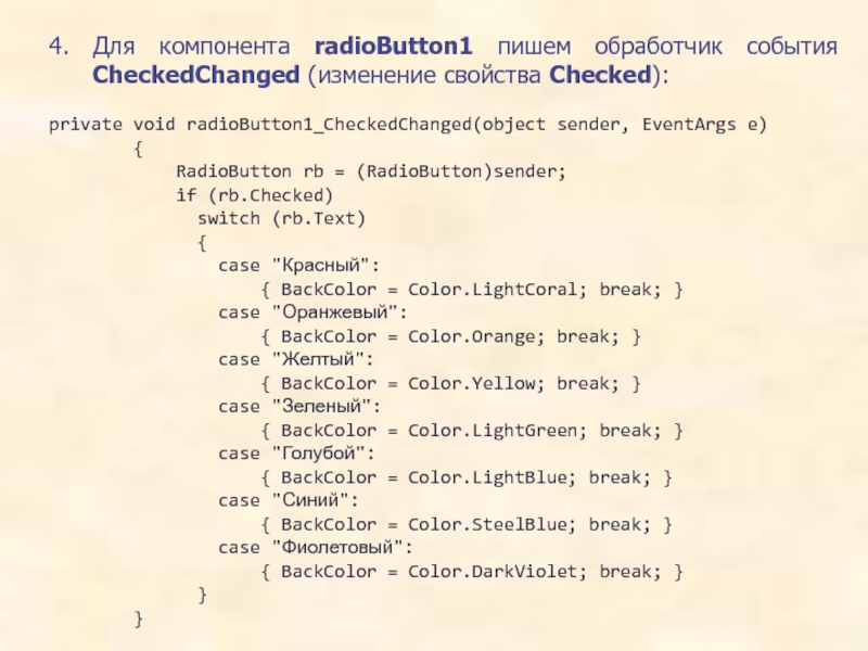 4. Для компонента radioButton1 пишем обработчик события CheckedChanged (изменение свойства Checked):private void radioButton1_CheckedChanged(object sender, EventArgs e)