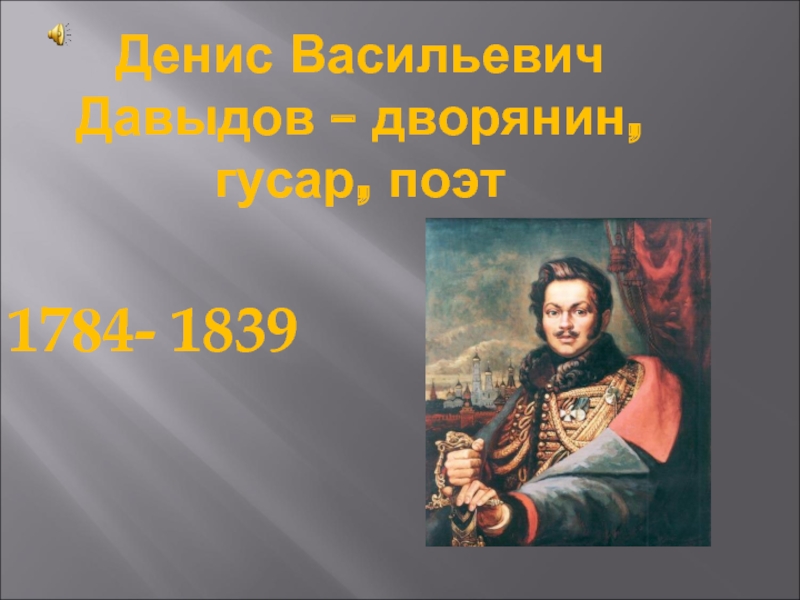 Денис Васильевич Давыдов – дворянин, гусар, поэт 1784- 1839