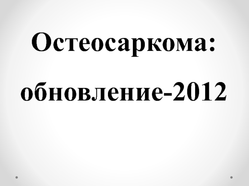 Презентация Остеосаркома : обновление-2012