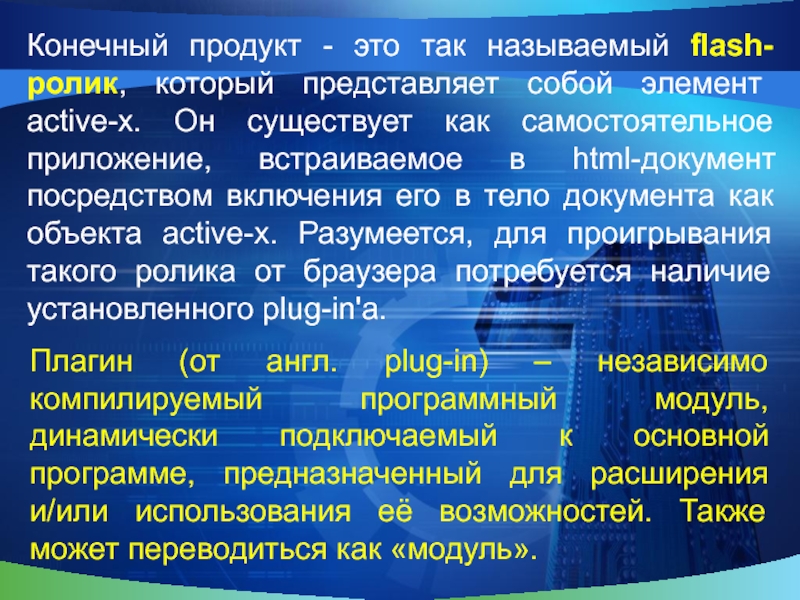 Конечный продукт - это так называемый flash-ролик, который представляет собой элемент active-x. Он существует как самостоятельное приложение,