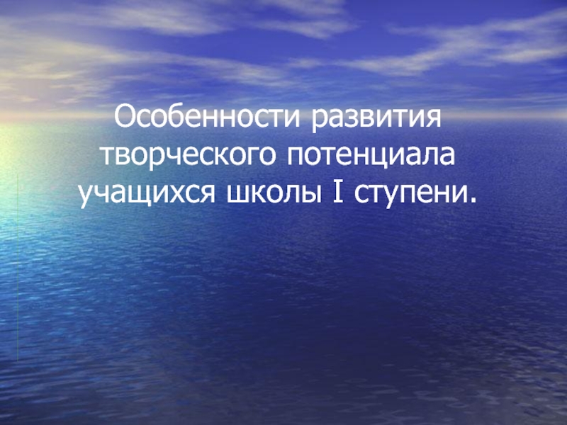 Презентация Особенности развития творческого потенциала учащихся школы I ступени