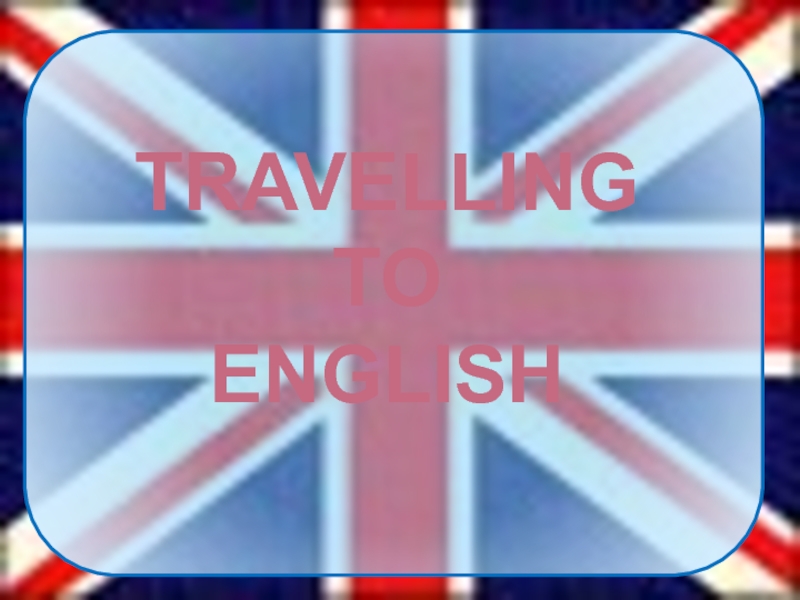 TRAVELLING
TO
ENGLISH