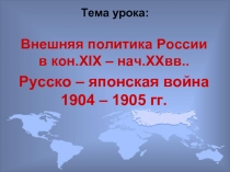 Внешняя политика России в кон.XIX – нач.XXвв.. Русско – японская война 1904 – 1905 гг
