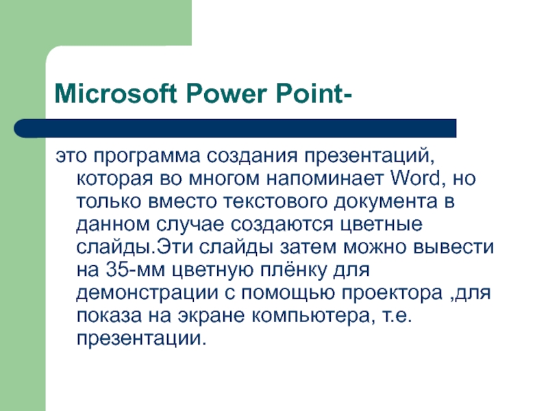 Microsoft Power Point-это программа создания презентаций, которая во многом напоминает Word, но только вместо текстового документа в