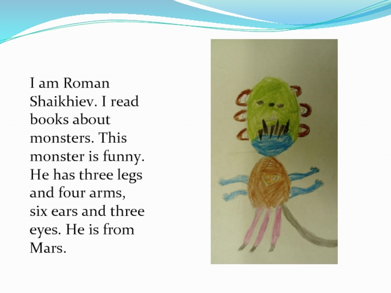 I am Roman Shaikhiev. I read books about monsters. This monster is funny. He has three legs
