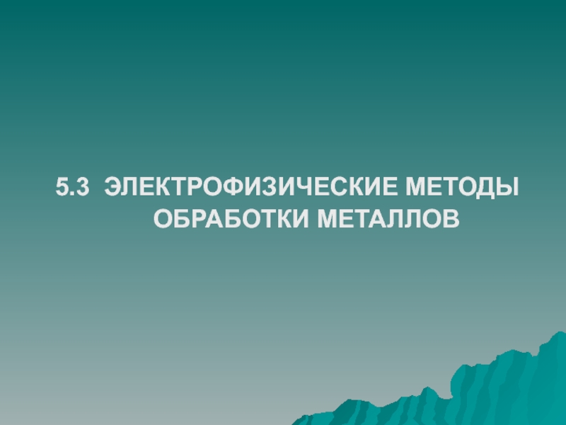 5.3 ЭЛЕКТРОФИЗИЧЕСКИЕ МЕТОДЫ ОБРАБОТКИ МЕТАЛЛОВ