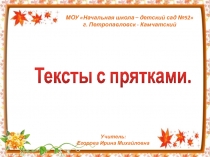 Тексты с прятками.
МОУ Начальная школа – детский сад №52
г. Петропавловск -