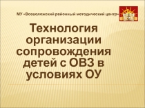 Технология организации сопровождения детей с ОВЗ в условиях ОУ
МУ Всеволожский