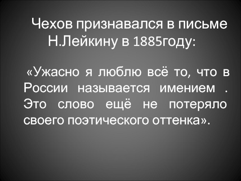 Чехов признавался в письме Н.Лейкину в 1885году: 	«Ужасно я люблю всё то, что в России называется