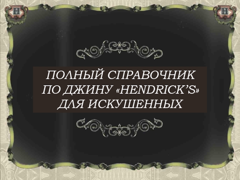 ПОЛНЫЙ СПРАВОЧНИК ПО ДЖИНУ  HENDRICK ’ S  ДЛЯ ИСКУШЕННЫХ