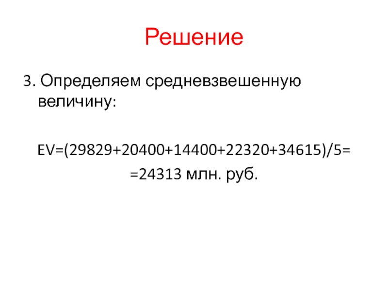 Решение3. Определяем средневзвешенную величину: EV=(29829+20400+14400+22320+34615)/5==24313 млн. руб.