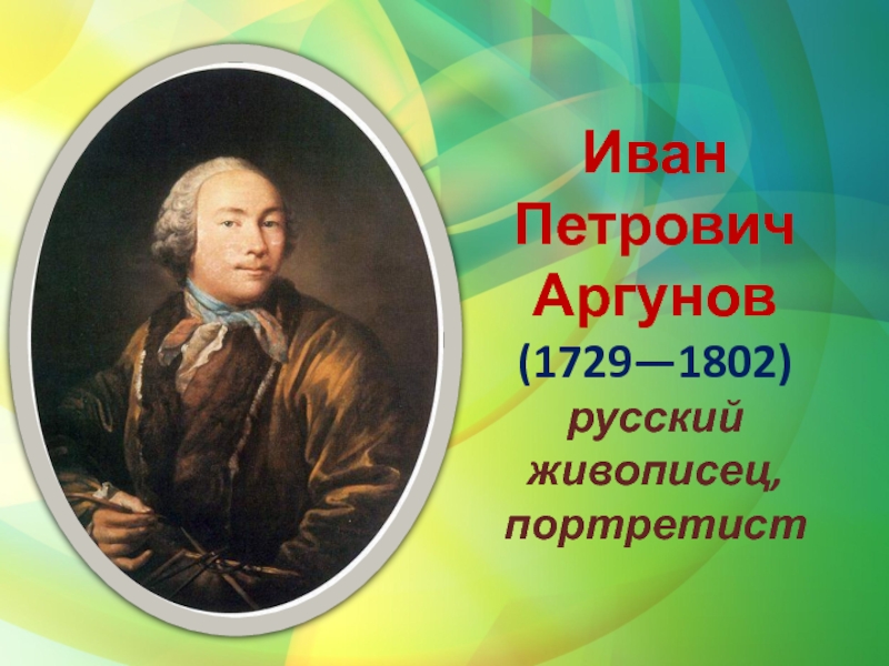 Сколько лет ивану петровичу. Иван Петрович Аргунов (1729—1802). Аргунов Алексей Петрович. Историк Алексей Аргунов. Композиторы 18 века.