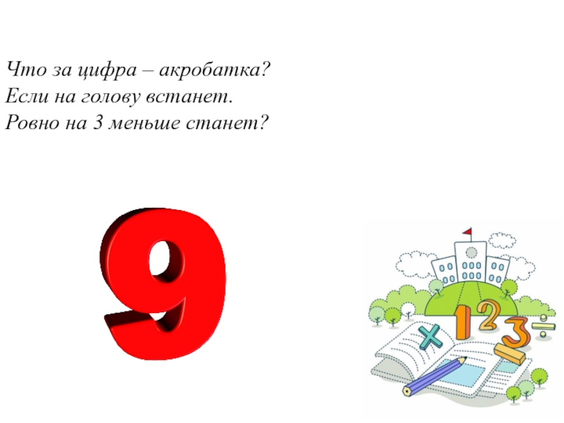 Мало 3. Отгадайте ка ребятки что за цифра акробатка если. Если на голову встанет Ровно на три меньше станет. Цифра акробатка если на голову встанет Ровно на 3 меньше станет. Что за цифра акробатка.