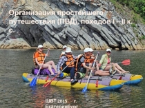 Организация простейшего путешествия (ПВД), походов I – II к.с.
ШВТ 2015