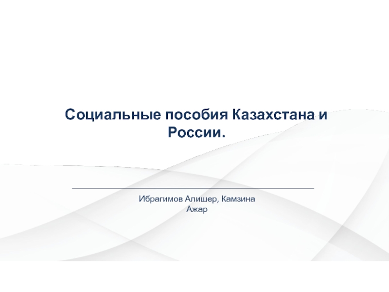 Социальные пособия Казахстана и России.
Ибрагимов Алишер, Камзина Ажар