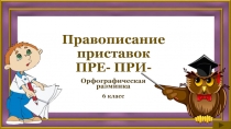 Орфографическая разминка Правописание приставок ПРЕ- ПРИ- 6 класс