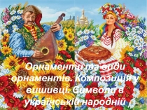 Орнаменти та види орнаментів. Композиція у вишивці. Символи в українській