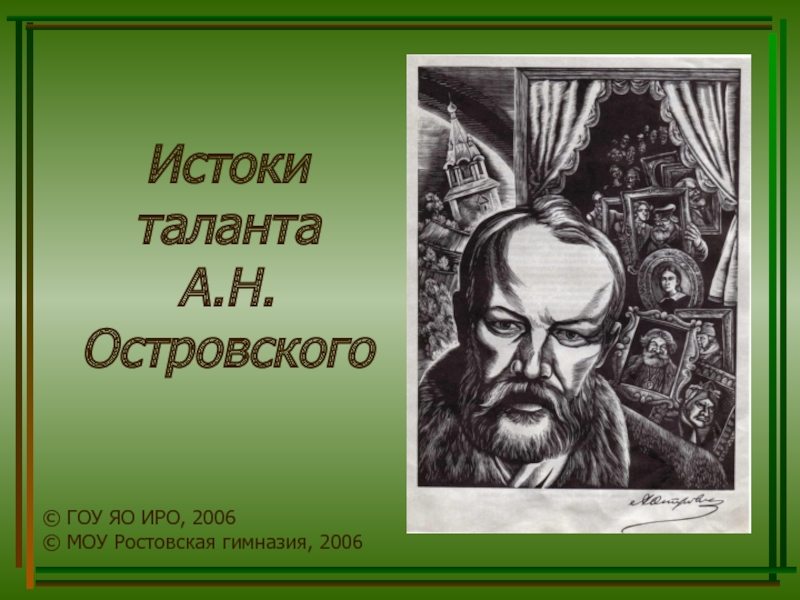 Истоки таланта А.Н. Островского
© ГОУ ЯО ИРО, 2006
© МОУ Ростовская гимназия,