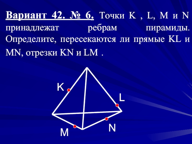 Вариант 42. № 6. Точки K , L, M и N принадлежат ребрам пирамиды. Определите, пересекаются ли