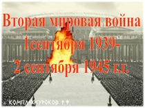 Вторая мировая война
1сентября 1939-
2 сентября 1945 г.г