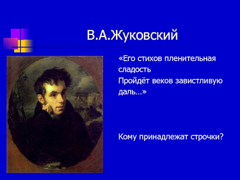 В.А.Жуковский«Его стихов пленительнаясладостьПройдёт веков завистливуюдаль…»Кому принадлежат строчки?