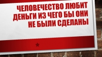 Человечество любит деньги из чего бы они не были сделаны