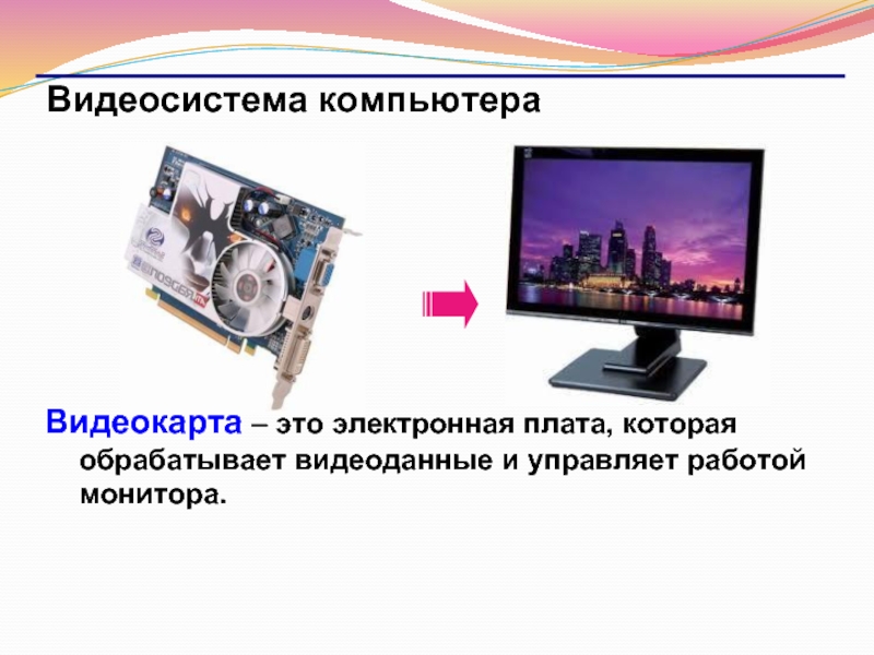Видеосистема компьютераВидеокарта – это электронная плата, которая обрабатывает видеоданные и управляет работой монитора.