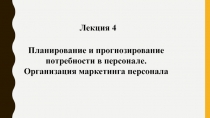 Лекция 4
Планирование и прогнозирование потребности в персонале.
Организация