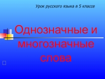 Однозначные и многозначные слова
Урок русского языка в 5 классе